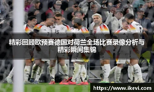 精彩回顾欧预赛德国对荷兰全场比赛录像分析与精彩瞬间集锦