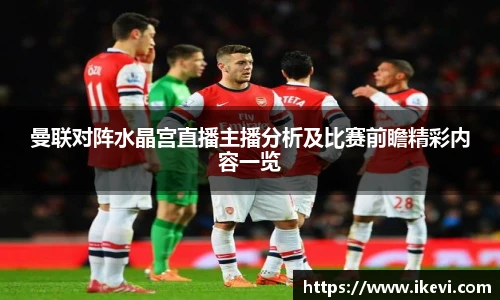 曼联对阵水晶宫直播主播分析及比赛前瞻精彩内容一览