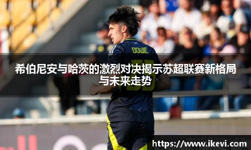 希伯尼安与哈茨的激烈对决揭示苏超联赛新格局与未来走势