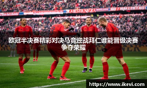 欧冠半决赛精彩对决马竞迎战拜仁谁能晋级决赛争夺荣耀