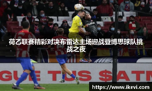 荷乙联赛精彩对决布雷达主场迎战登博思球队挑战之夜