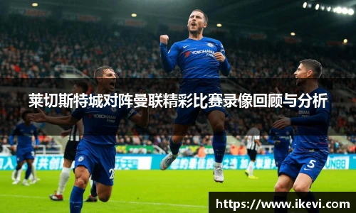 莱切斯特城对阵曼联精彩比赛录像回顾与分析