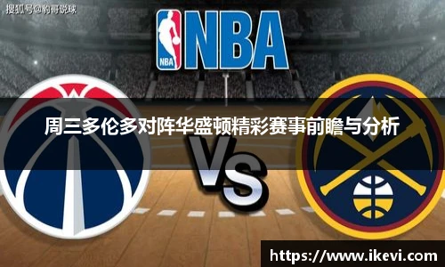 周三多伦多对阵华盛顿精彩赛事前瞻与分析